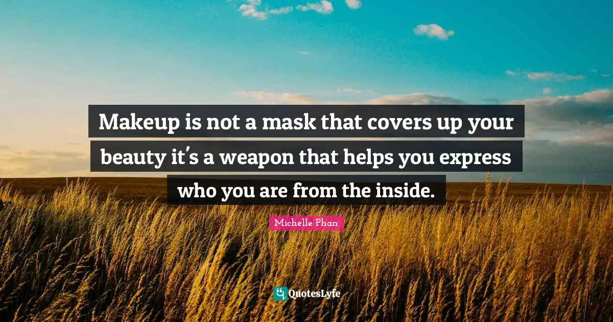 Makeup is not a mask that covers up your beauty it's a weapon that helps you express who you are from the inside.