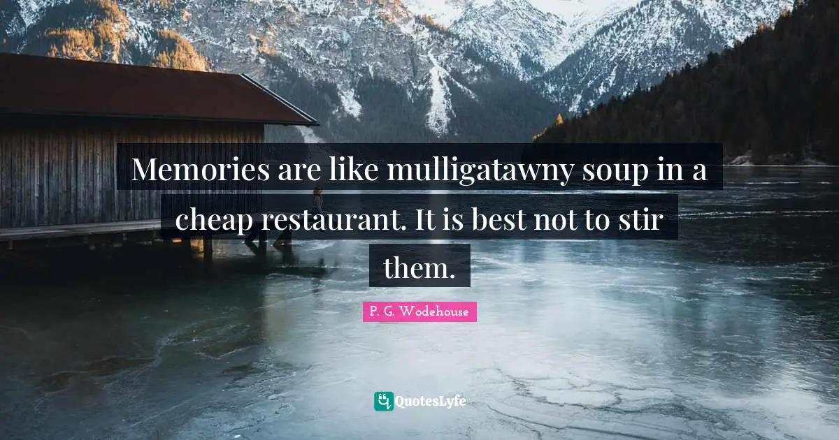 Memories are like mulligatawny soup in a cheap restaurant. It is best not to stir them.