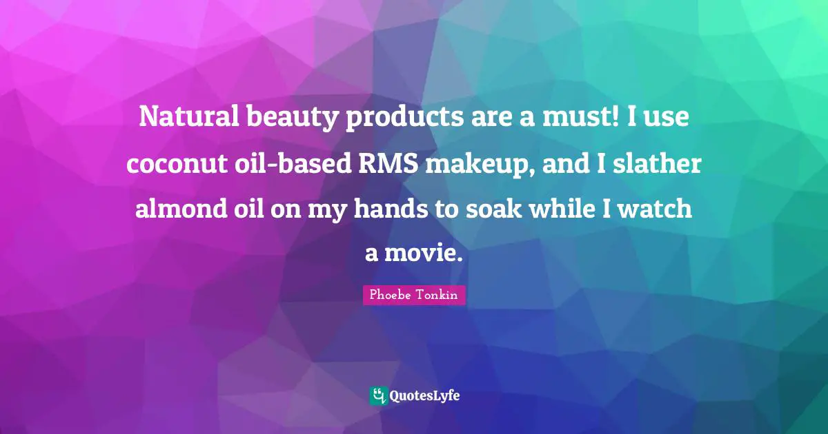 Phoebe Tonkin Quotes: "Natural beauty products are a must! I use coconut oil-based RMS makeup, and I slather almond oil on my hands to soak while I watch a movie."