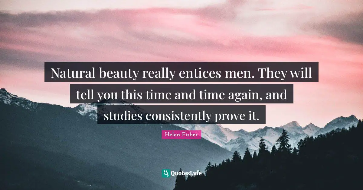 Helen Fisher Quotes: "Natural beauty really entices men. They will tell you this time and time again, and studies consistently prove it."