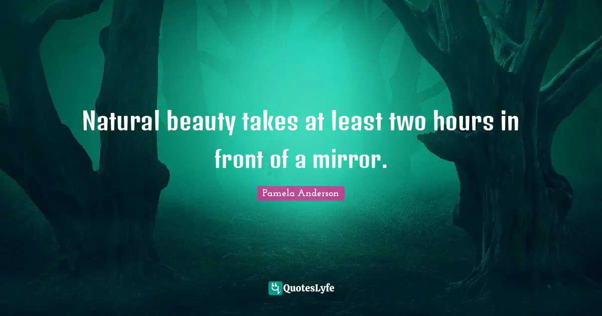 Natural beauty takes at least two hours in front of a mirror.