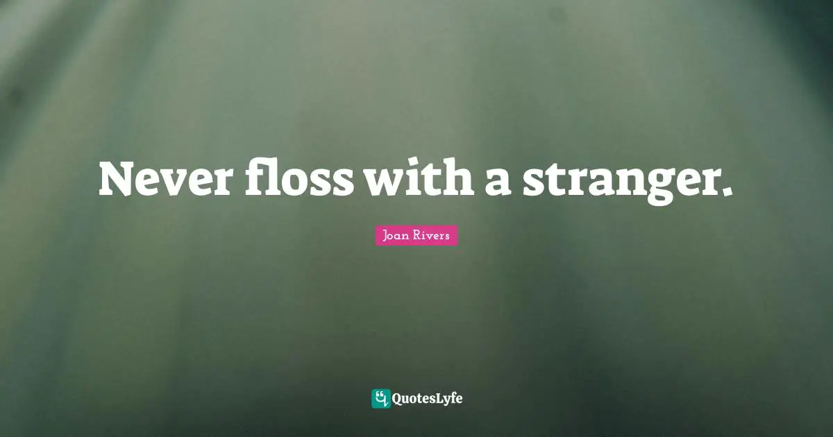 Never floss with a stranger.