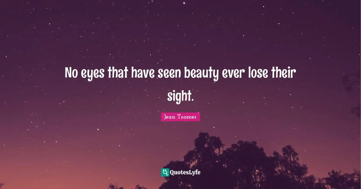 No eyes that have seen beauty ever lose their sight.