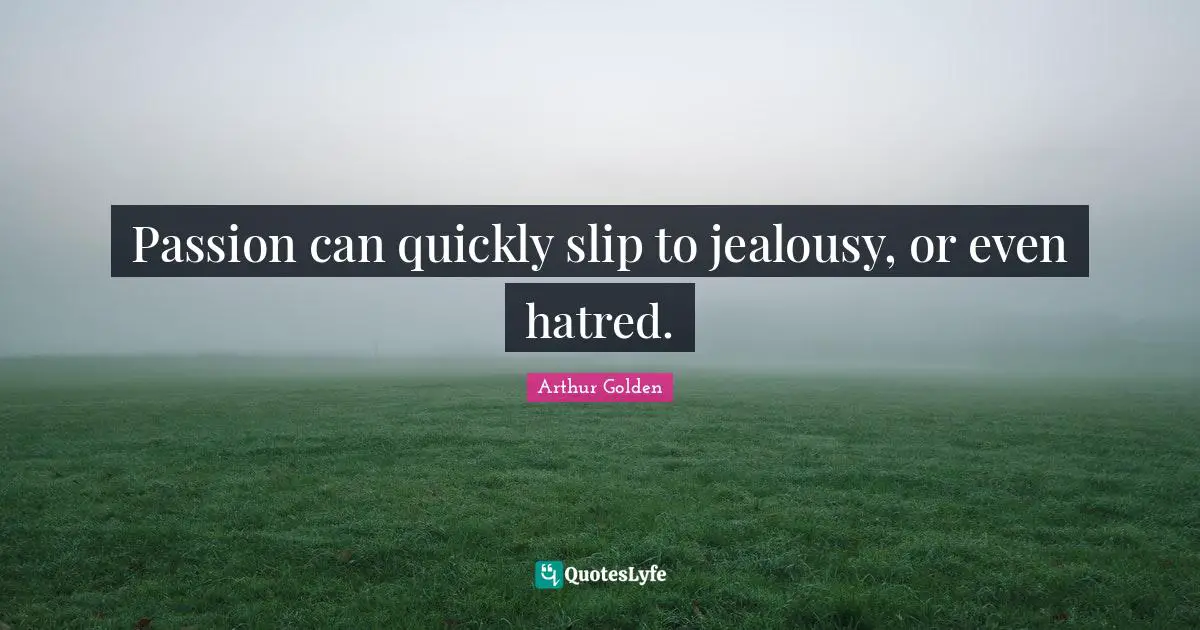 Passion can quickly slip to jealousy, or even hatred.