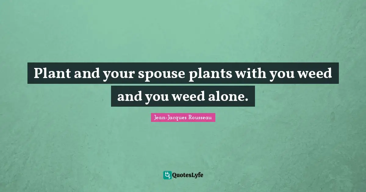 Plant and your spouse plants with you weed and you weed alone.