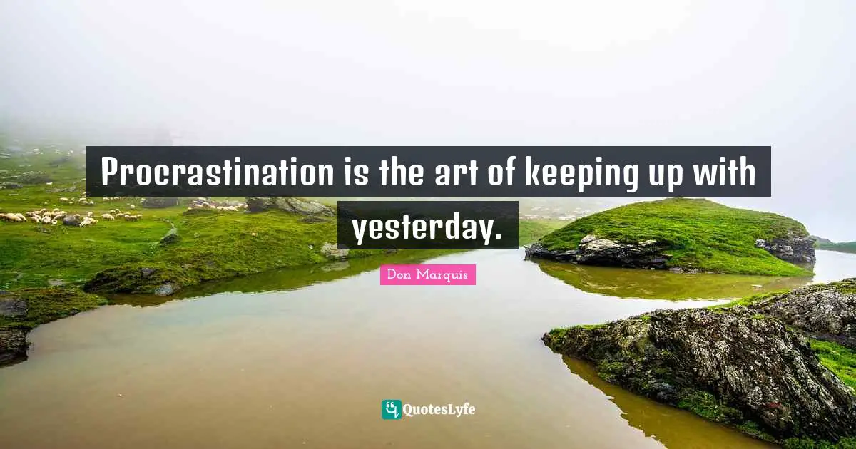 Procrastination is the art of keeping up with yesterday.