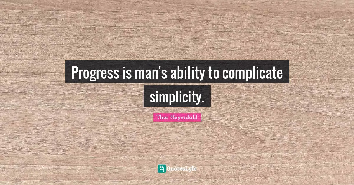 Progress is man's ability to complicate simplicity.
