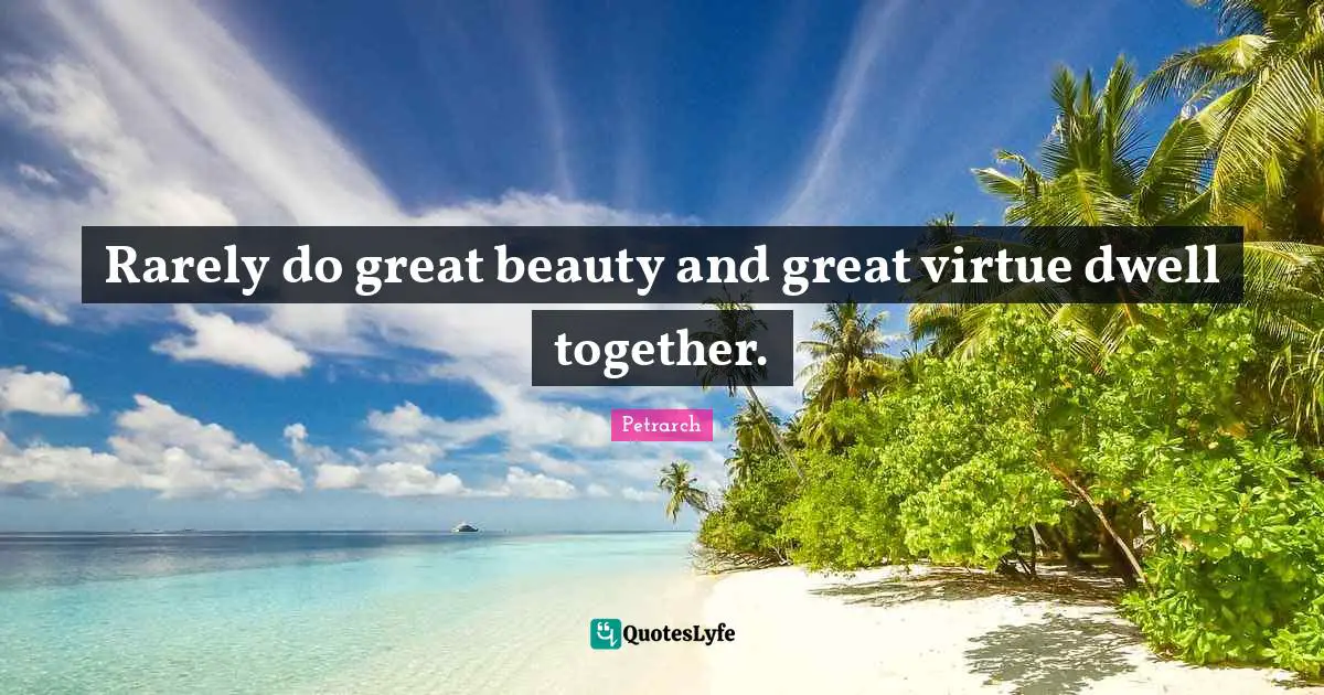 Rarely do great beauty and great virtue dwell together.