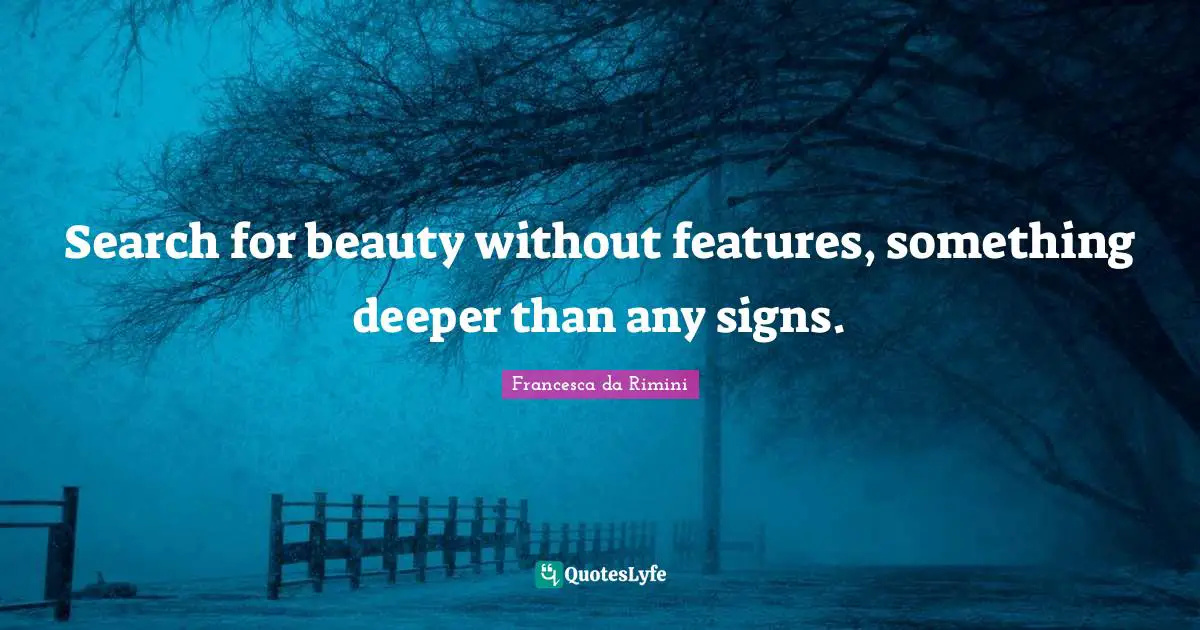 Search for beauty without features, something deeper than any signs.