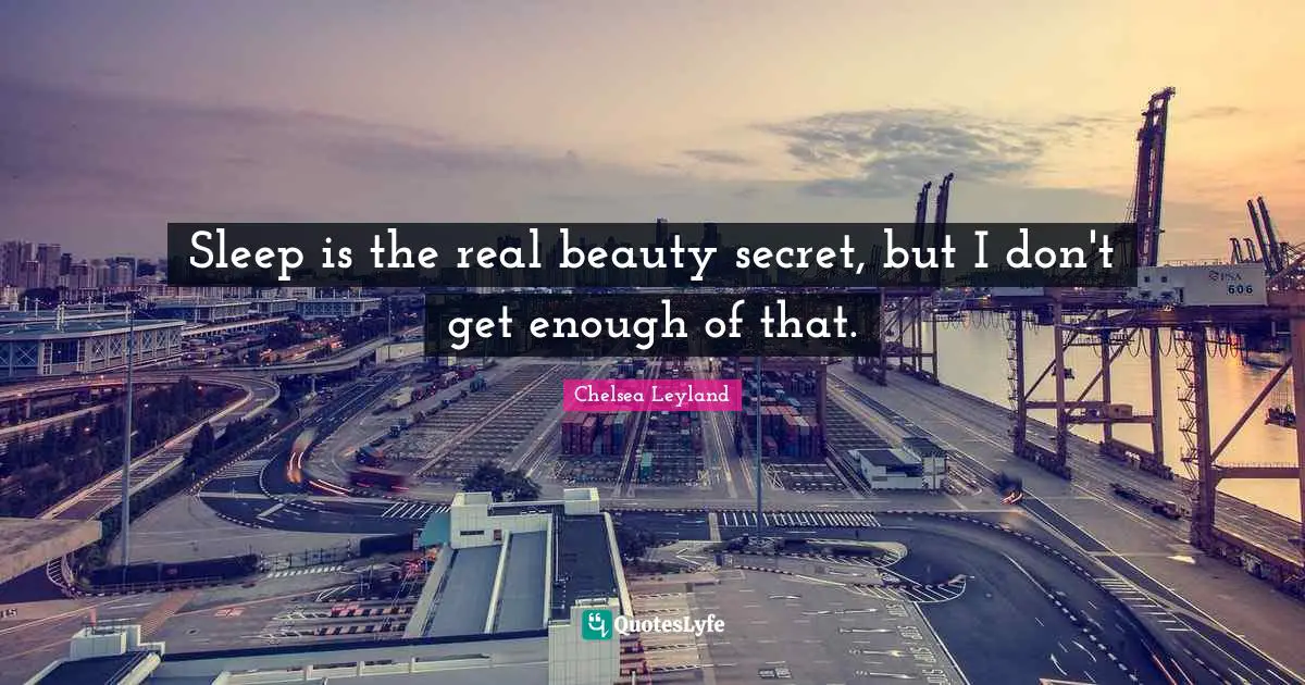 Sleep is the real beauty secret, but I don't get enough of that.