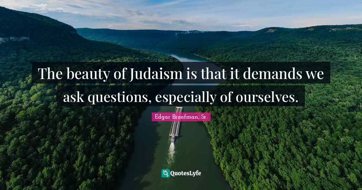The beauty of Judaism is that it demands we ask questions, especially of ourselves.