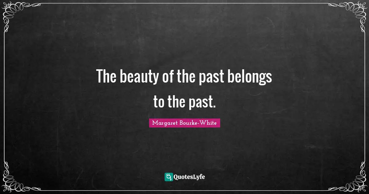 The beauty of the past belongs to the past.