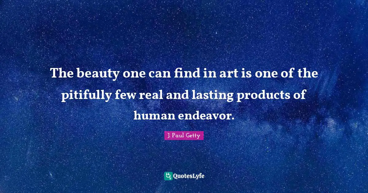 J. Paul Getty Quotes: "The beauty one can find in art is one of the pitifully few real and lasting products of human endeavor."