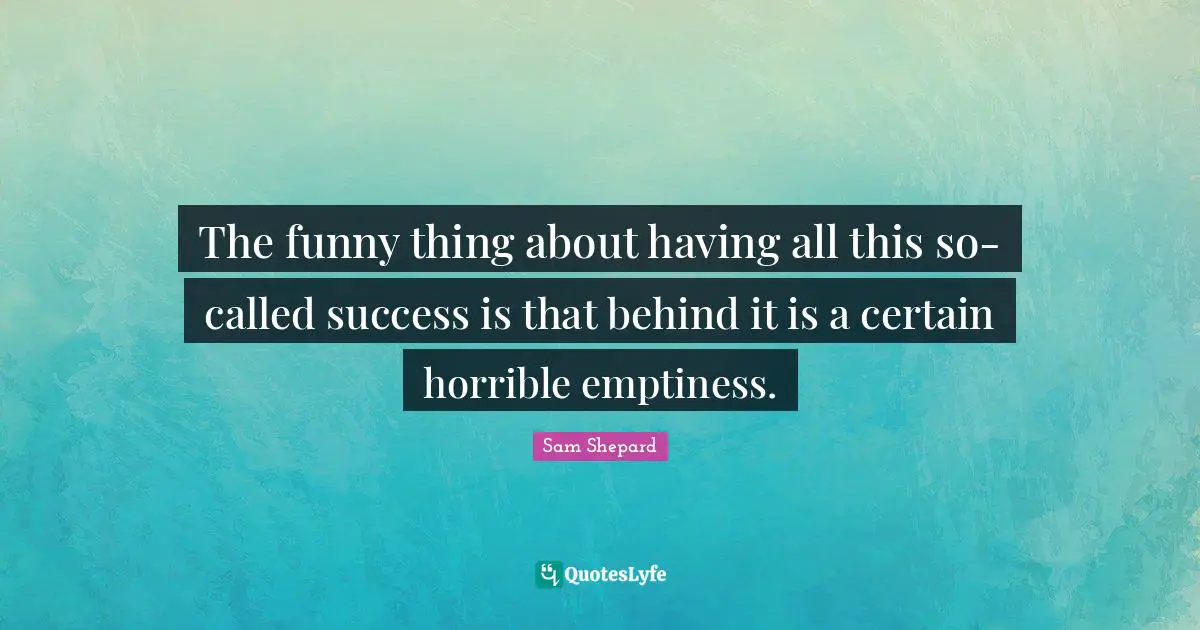 Emptiness Quotes: "The funny thing about having all this so-called success is that behind it is a certain horrible emptiness."