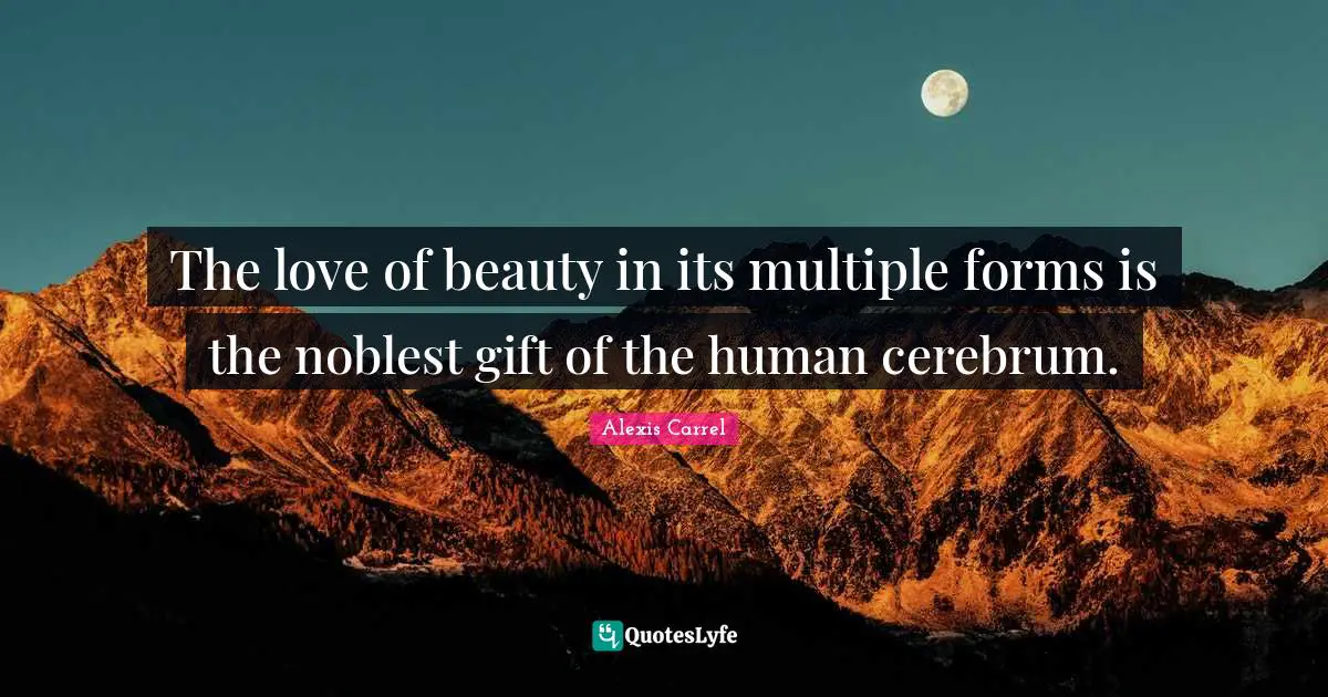 Alexis Carrel Quotes: "The love of beauty in its multiple forms is the noblest gift of the human cerebrum."