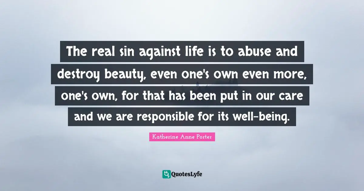 The real sin against life is to abuse and destroy beauty, even one's own even more, one's own, for that has been put in our care and we are responsible for its well-being.