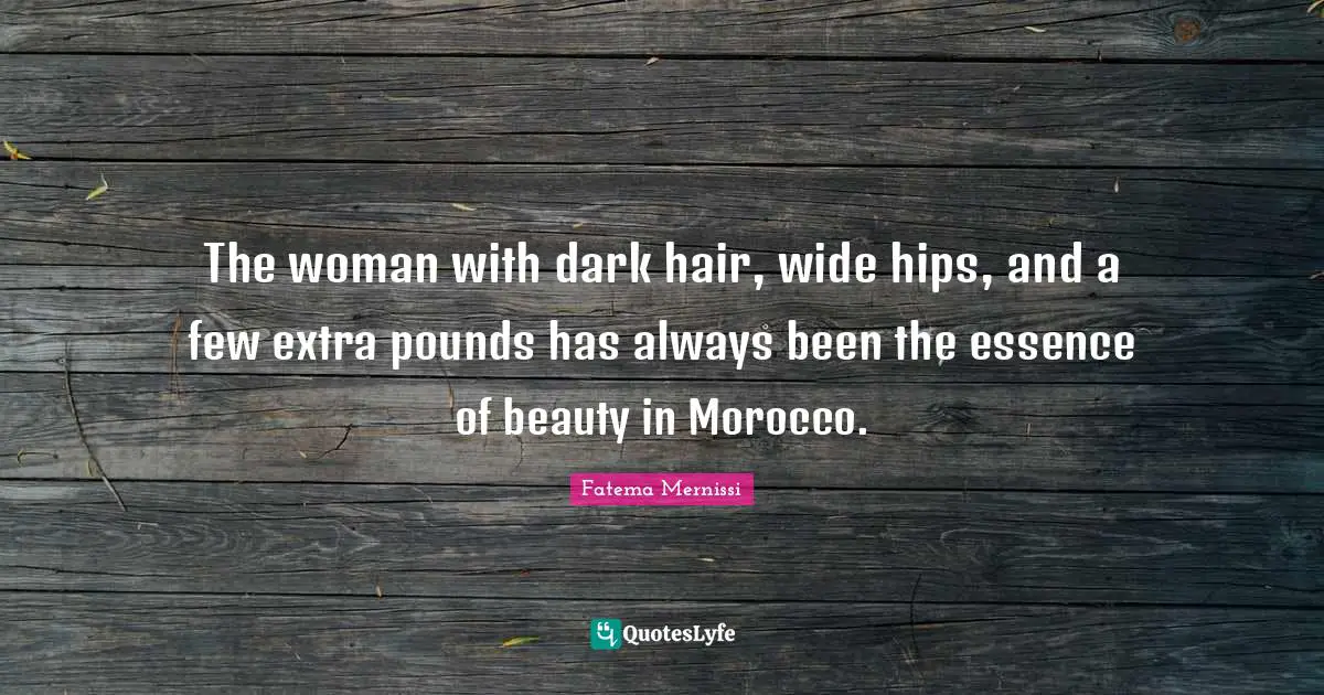 The woman with dark hair, wide hips, and a few extra pounds has always been the essence of beauty in Morocco.