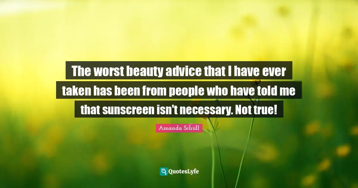 The worst beauty advice that I have ever taken has been from people who have told me that sunscreen isn't necessary. Not true!