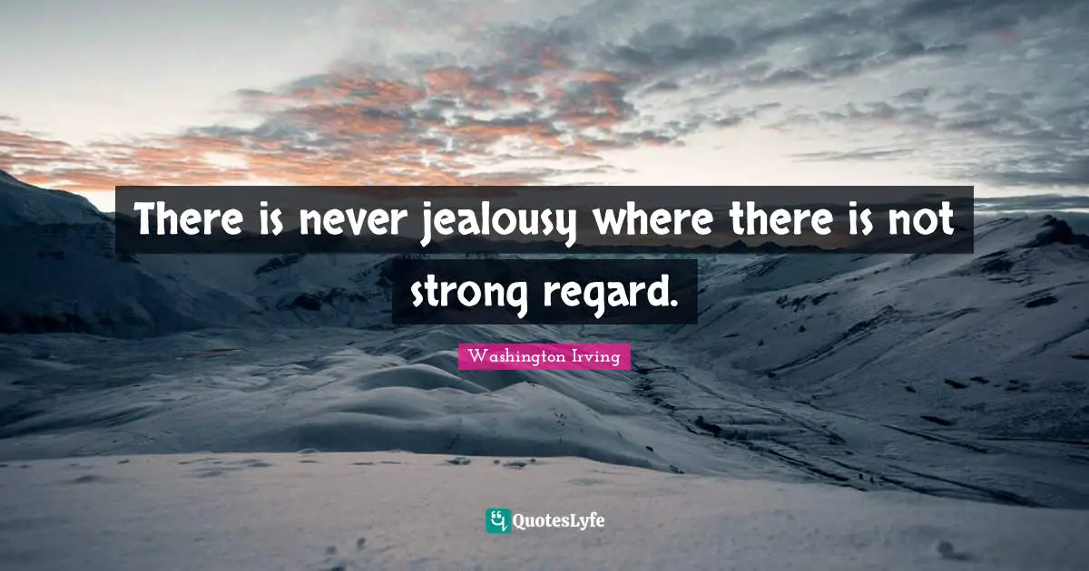 Washington Irving Quotes: "There is never jealousy where there is not strong regard."