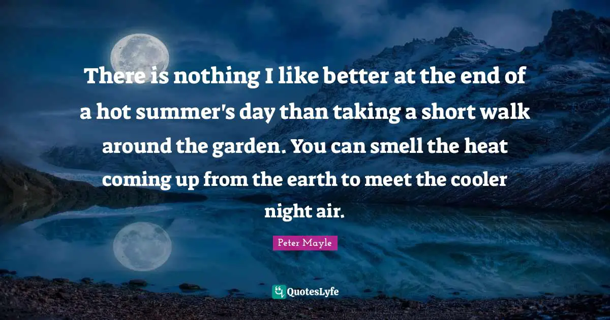 There is nothing I like better at the end of a hot summer's day than taking a short walk around the garden. You can smell the heat coming up from the earth to meet the cooler night air.