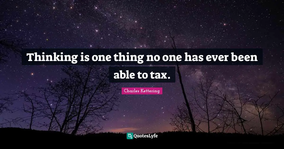 Thinking is one thing no one has ever been able to tax.
