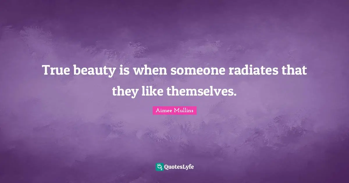 True beauty is when someone radiates that they like themselves.