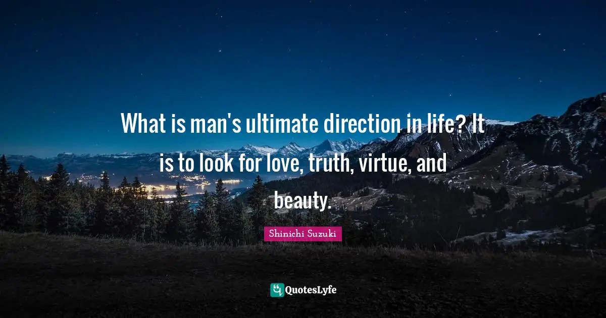 What is man's ultimate direction in life? It is to look for love, truth, virtue, and beauty.