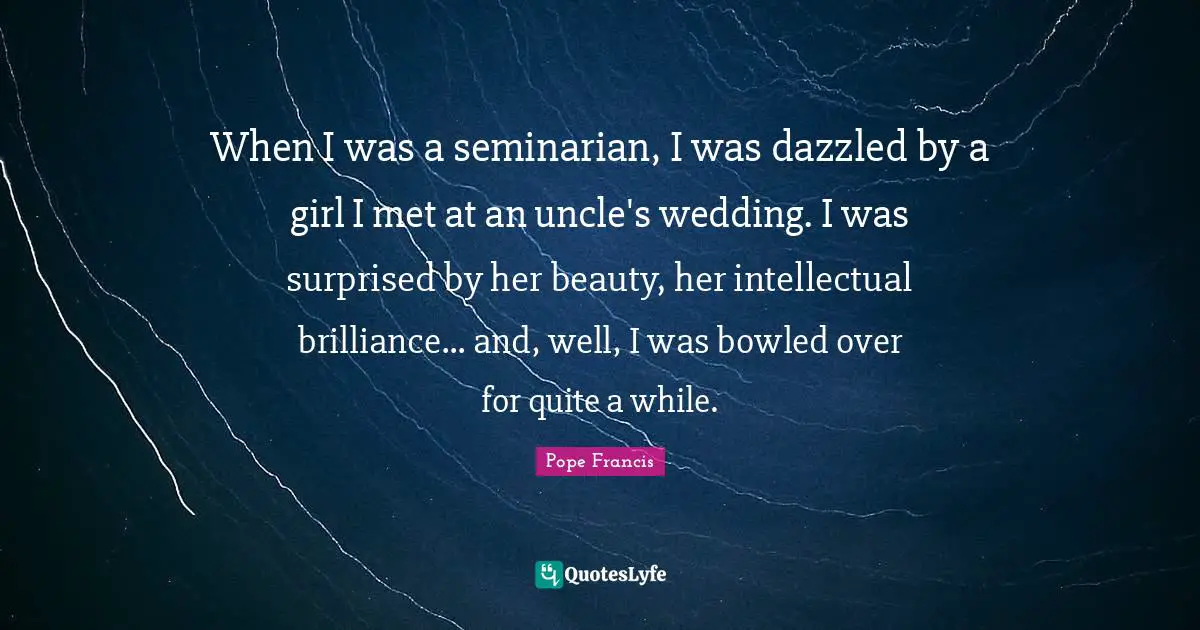 When I was a seminarian, I was dazzled by a girl I met at an uncle's wedding. I was surprised by her beauty, her intellectual brilliance... and, well, I was bowled over for quite a while.
