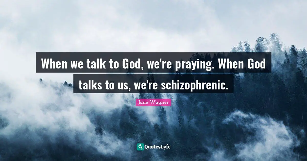 Jane Wagner Quotes: "When we talk to God, we're praying. When God talks to us, we're schizophrenic."