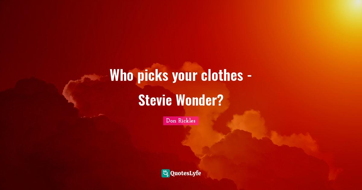 Clothes Quotes: "Who picks your clothes - Stevie Wonder?"