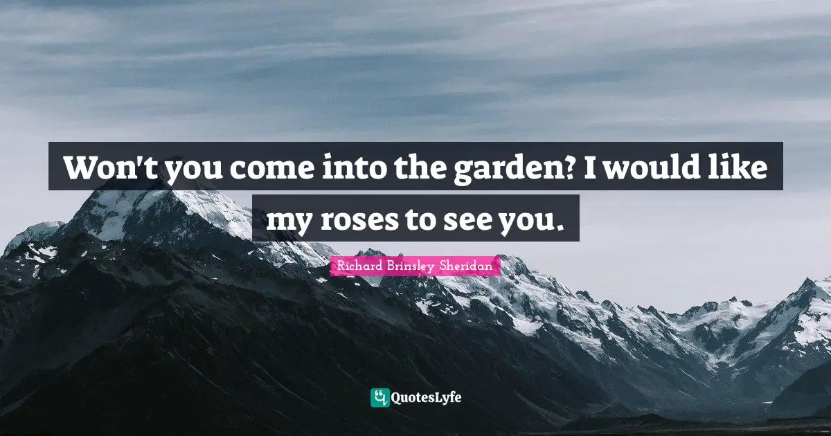 Won't you come into the garden? I would like my roses to see you.