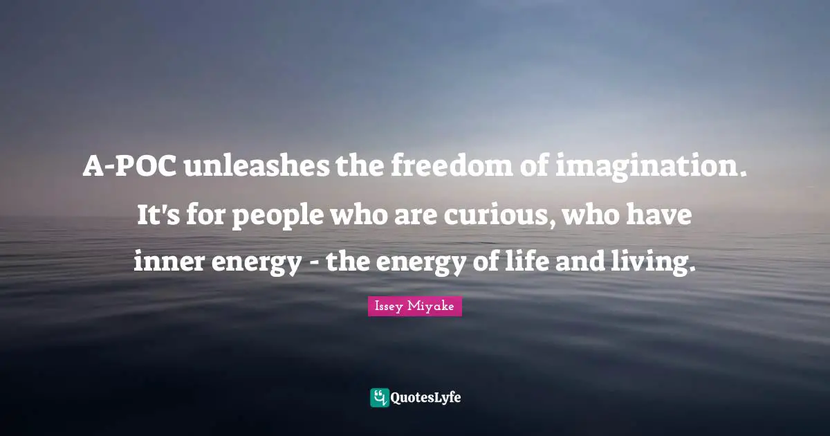 A-POC unleashes the freedom of imagination. It's for people who are curious, who have inner energy - the energy of life and living.