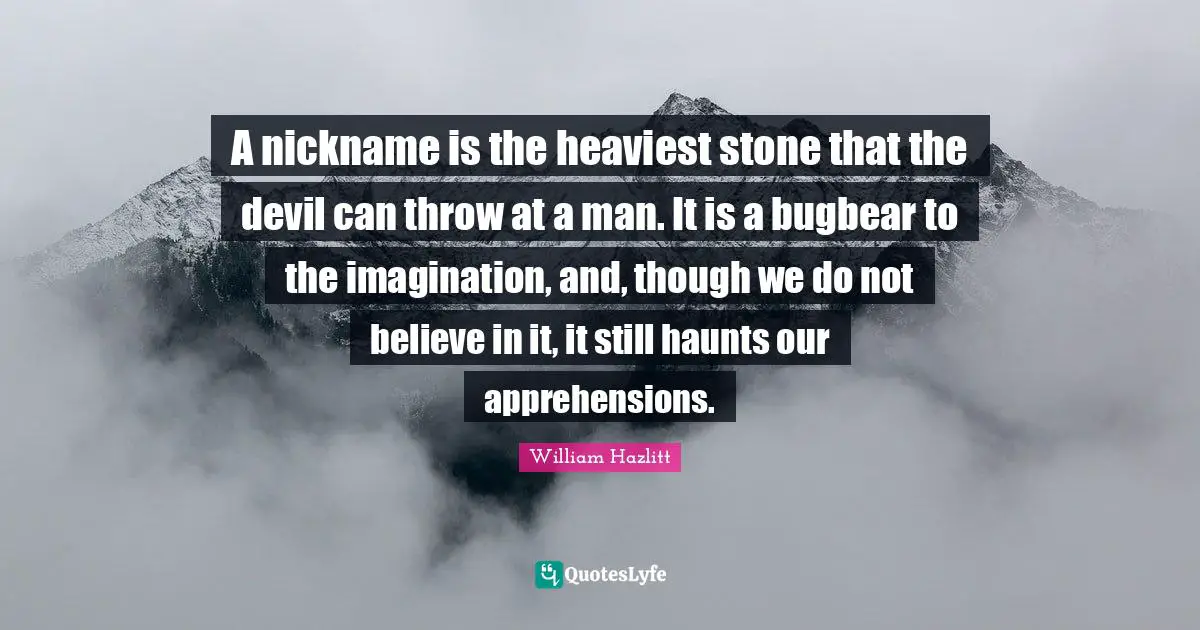 A nickname is the heaviest stone that the devil can throw at a man. It is a bugbear to the imagination, and, though we do not believe in it, it still haunts our apprehensions.