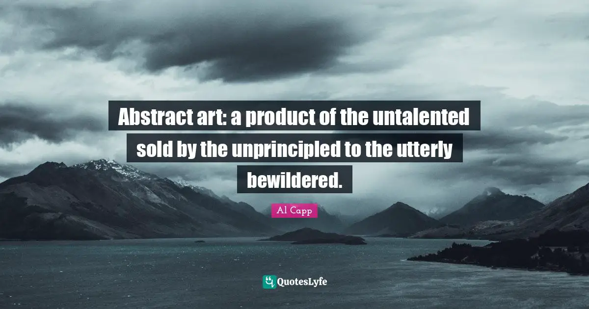 Abstract art: a product of the untalented sold by the unprincipled to the utterly bewildered.