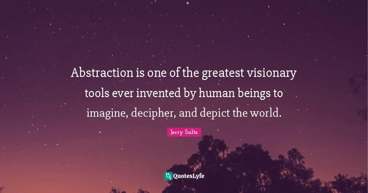 Jerry Saltz Quotes: "Abstraction is one of the greatest visionary tools ever invented by human beings to imagine, decipher, and depict the world."