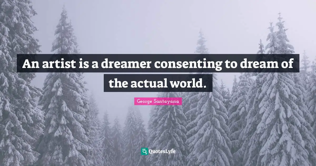 George Santayana Quotes: "An artist is a dreamer consenting to dream of the actual world."