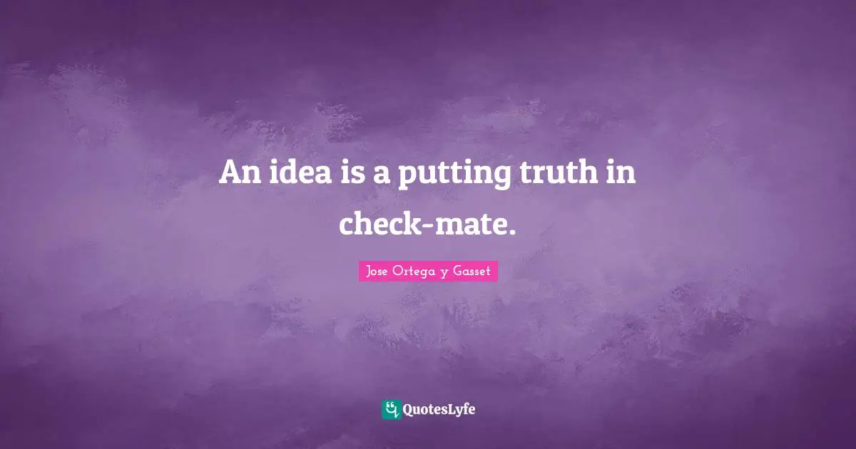 An idea is a putting truth in check-mate.