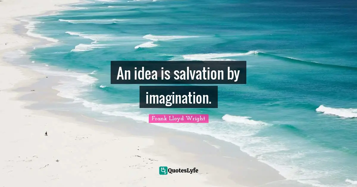 Idea Quotes: "An idea is salvation by imagination."