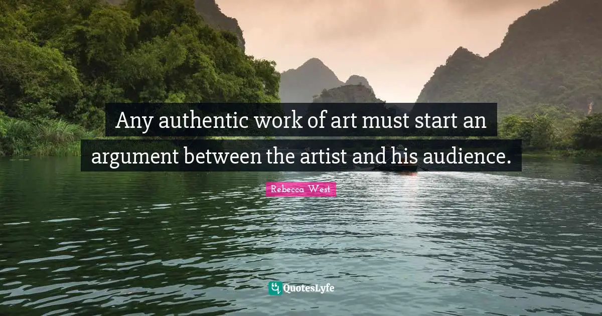 Any authentic work of art must start an argument between the artist and his audience.