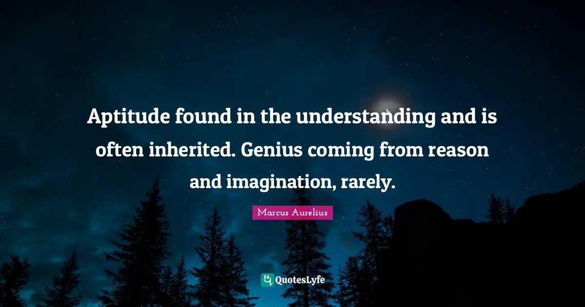 Aptitude found in the understanding and is often inherited. Genius coming from reason and imagination, rarely.