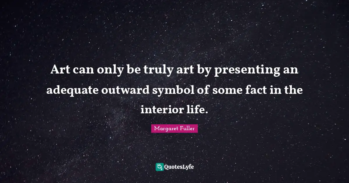 Art can only be truly art by presenting an adequate outward symbol of some fact in the interior life.
