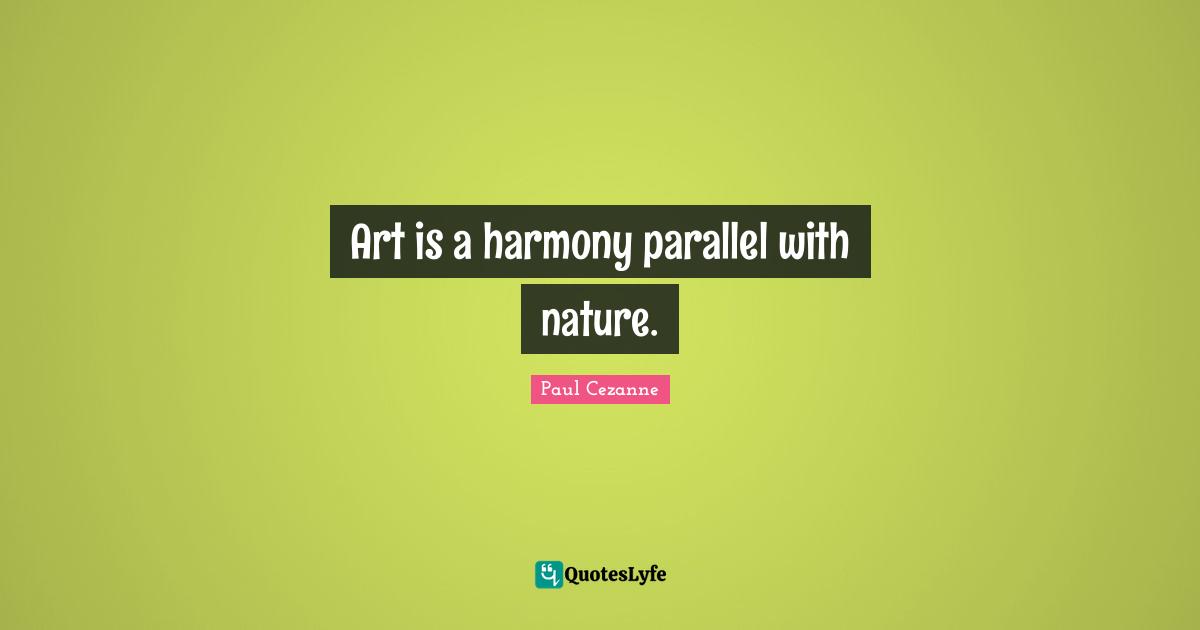 Paul Cezanne Quotes: "Art is a harmony parallel with nature."