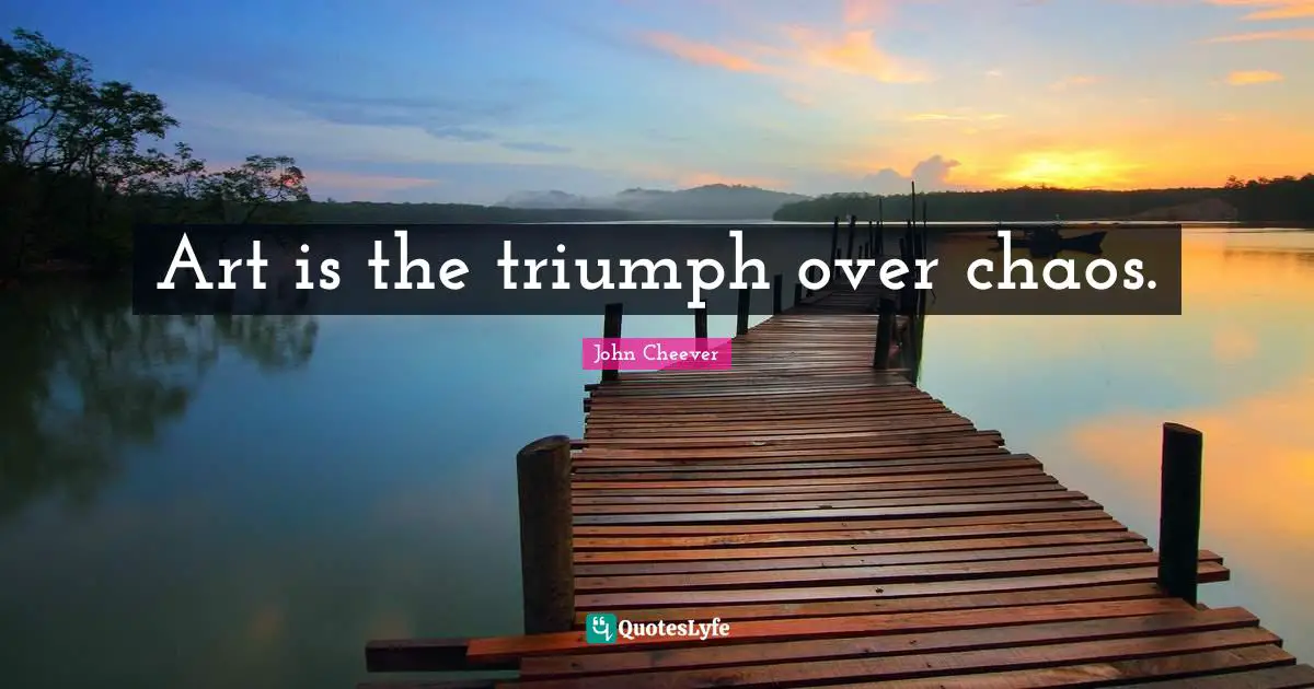 Art is the triumph over chaos.