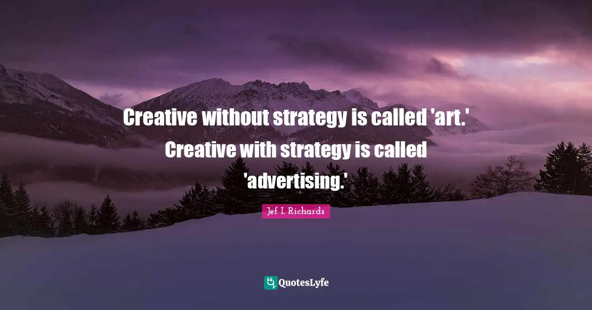 Creative without strategy is called 'art.' Creative with strategy is called 'advertising.'