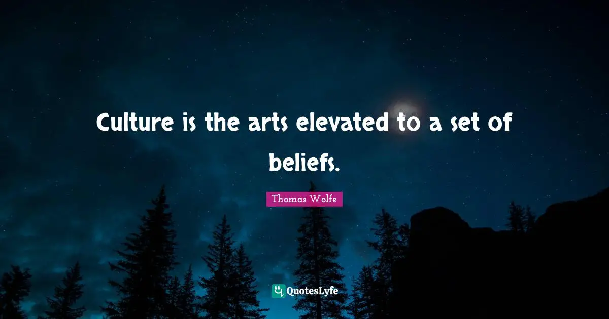 Thomas Wolfe Quotes: "Culture is the arts elevated to a set of beliefs."