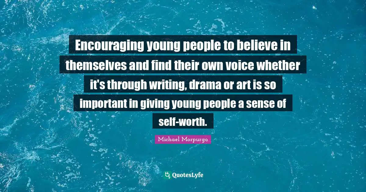 Encouraging young people to believe in themselves and find their own voice whether it's through writing, drama or art is so important in giving young people a sense of self-worth.