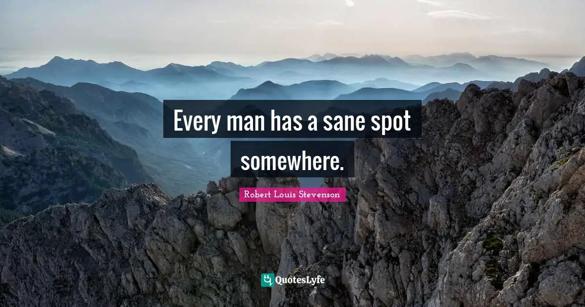 Every man has a sane spot somewhere.