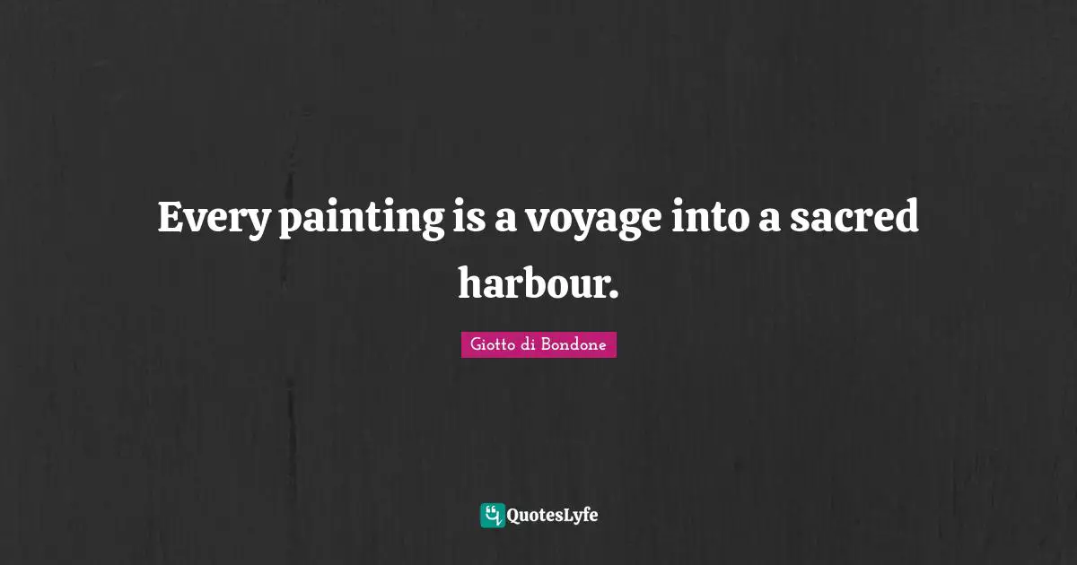 Every painting is a voyage into a sacred harbour.