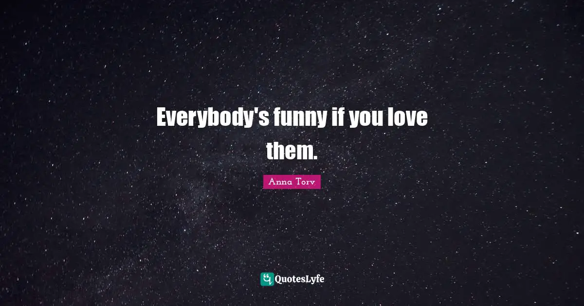 Everybody's funny if you love them.