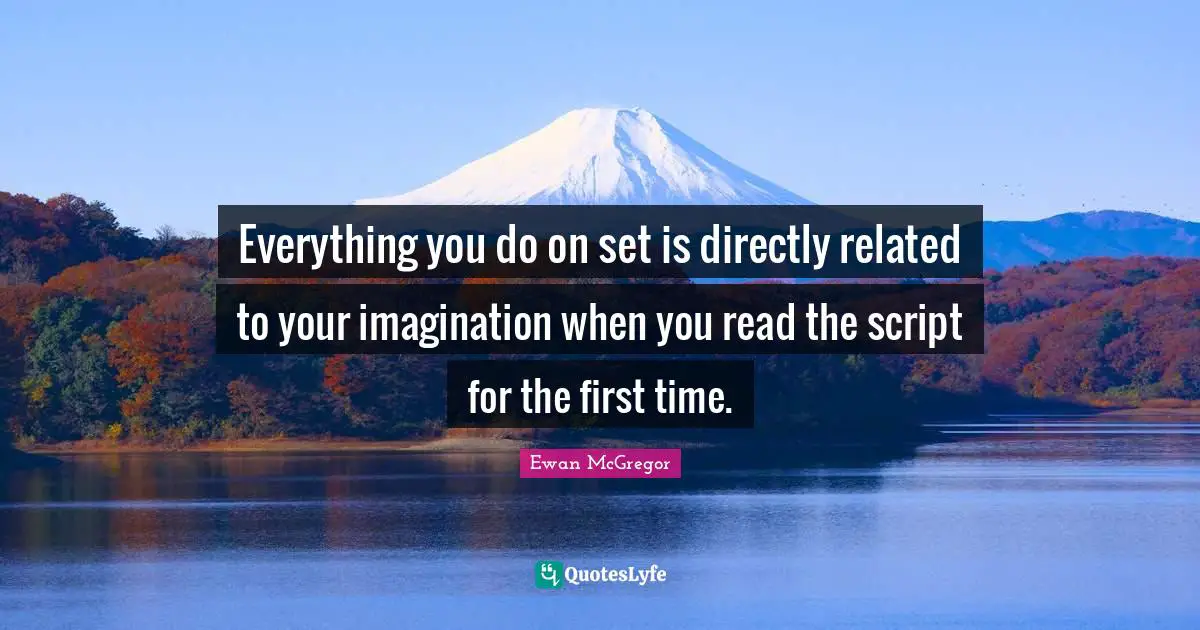 Ewan McGregor Quotes: "Everything you do on set is directly related to your imagination when you read the script for the first time."